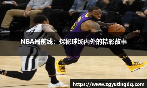 NBA最前线：探秘球场内外的精彩故事