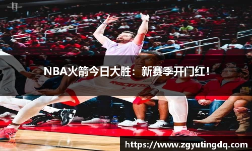 NBA火箭今日大胜：新赛季开门红！
