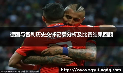 德国与智利历史交锋记录分析及比赛结果回顾