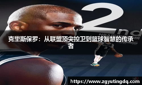 克里斯保罗：从联盟顶尖控卫到篮球智慧的传承者