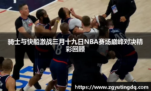 骑士与快船激战三月十九日NBA赛场巅峰对决精彩回顾