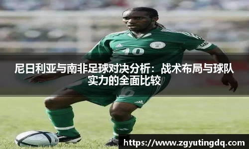 尼日利亚与南非足球对决分析：战术布局与球队实力的全面比较