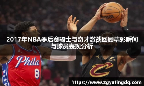 2017年NBA季后赛骑士与奇才激战回顾精彩瞬间与球员表现分析
