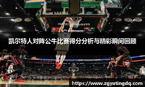 凯尔特人对阵公牛比赛得分分析与精彩瞬间回顾