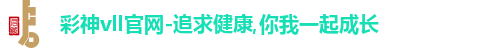 彩神vll官网-追求健康,你我一起成长